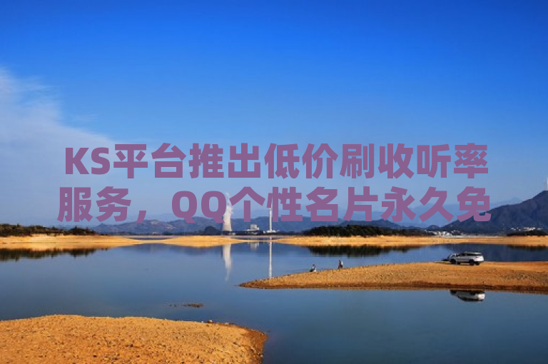 KS平台推出低价刷收听率服务，QQ个性名片永久免费。