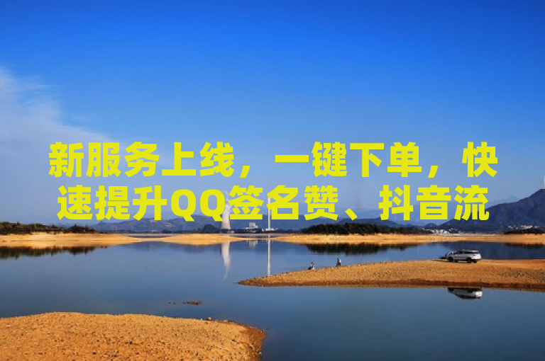 新服务上线，一键下单，快速提升QQ签名赞、抖音流量及访客记录！