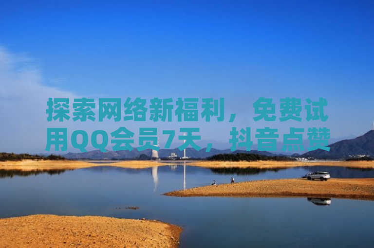 探索网络新福利，免费试用QQ会员7天，抖音点赞自助服务上线。
