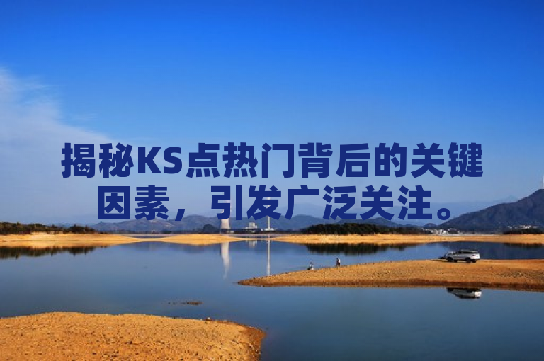 揭秘KS点热门背后的关键因素，引发广泛关注。