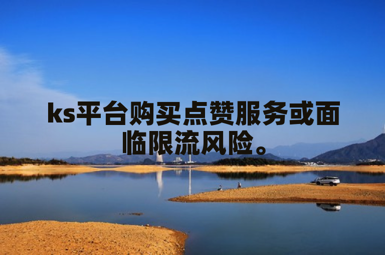 ks平台购买点赞服务或面临限流风险。