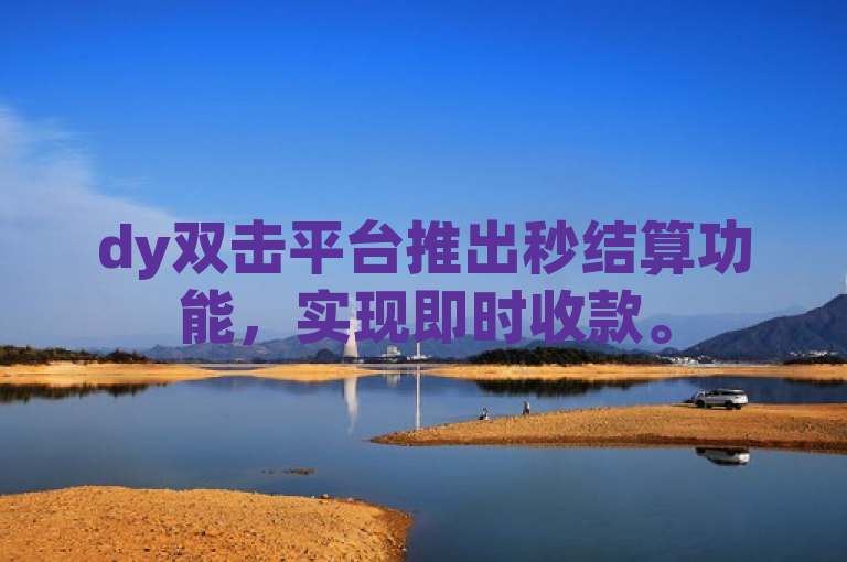 dy双击平台推出秒结算功能，实现即时收款。