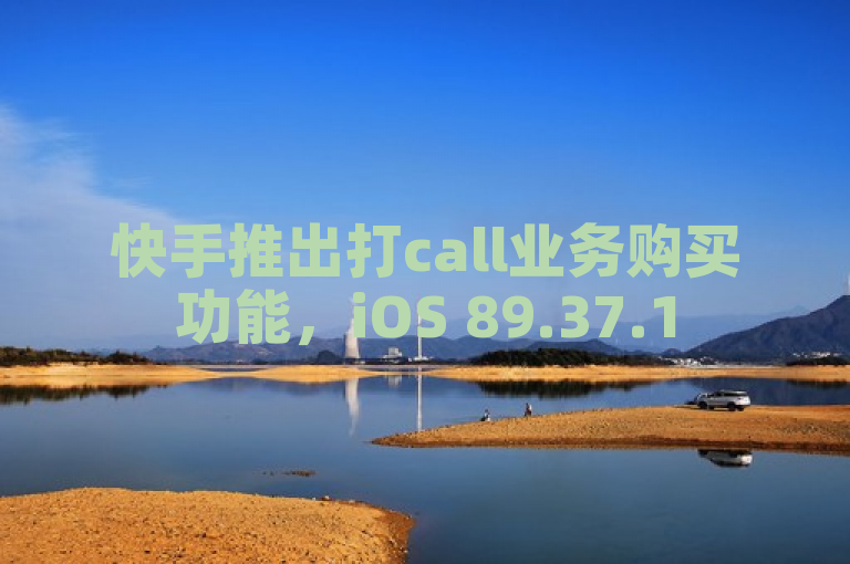 快手推出打call业务购买功能，iOS 89.37.158版本更新落实该功能。