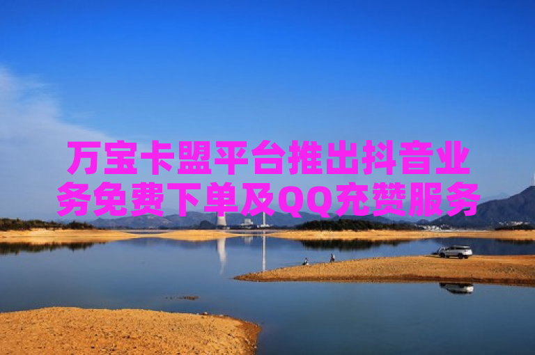 万宝卡盟平台推出抖音业务免费下单及QQ充赞服务。