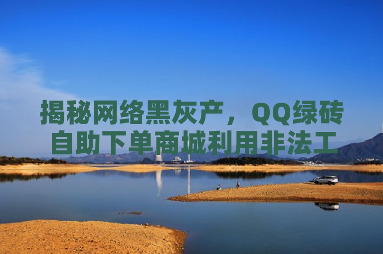 揭秘网络黑灰产，QQ绿砖自助下单商城利用非法工具刷高人气值