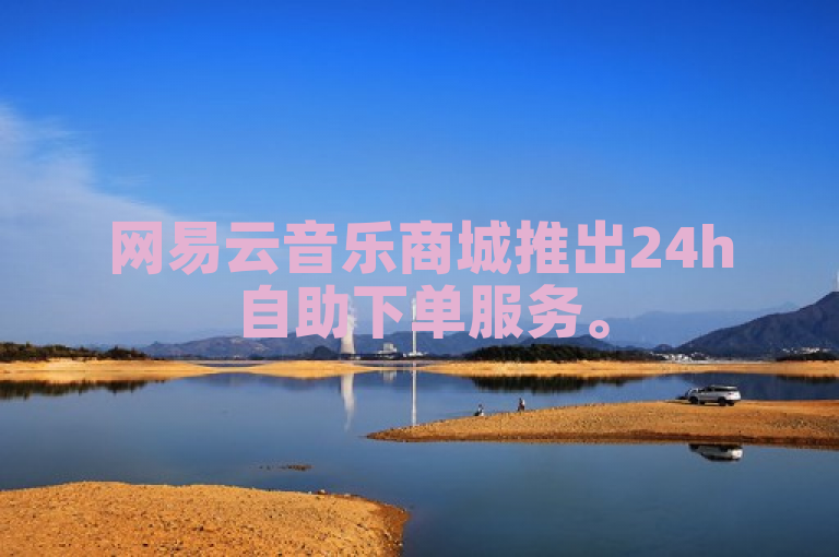 网易云音乐商城推出24h自助下单服务。