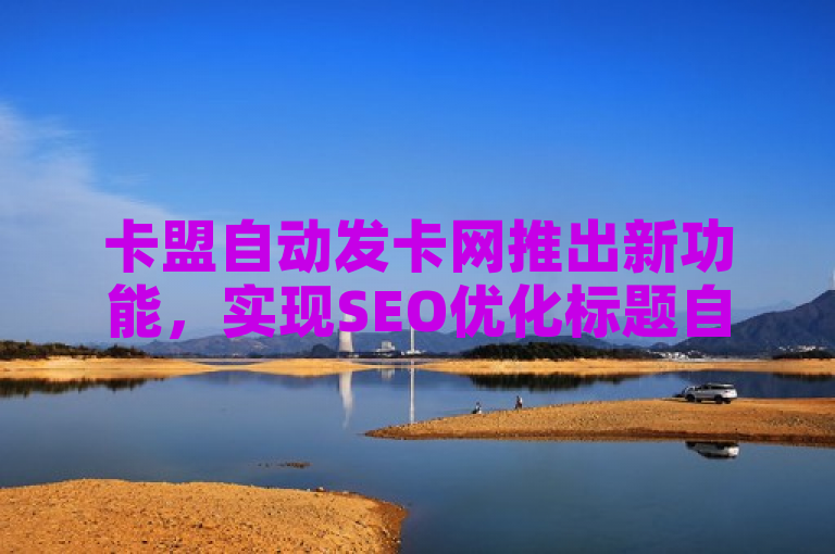 卡盟自动发卡网推出新功能，实现SEO优化标题自动化。