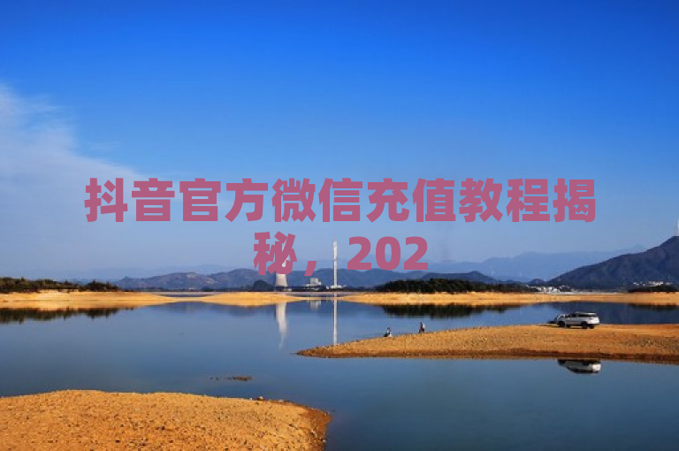 抖音官方微信充值教程揭秘，2025年必备技能。