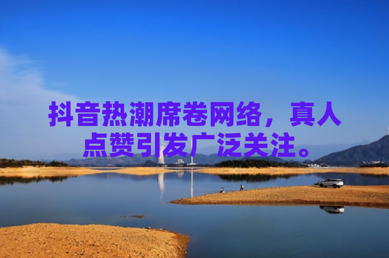 抖音热潮席卷网络，真人点赞引发广泛关注。