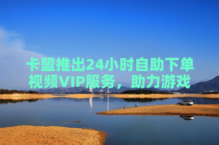 卡盟推出24小时自助下单视频VIP服务，助力游戏辅助自动发卡平台。