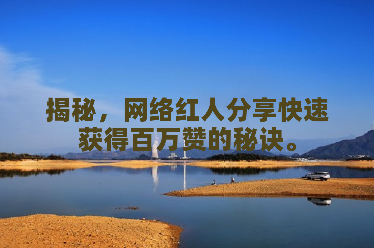揭秘，网络红人分享快速获得百万赞的秘诀。