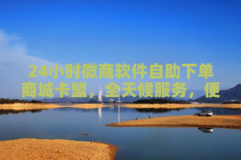 24小时微商软件自助下单商城卡盟，全天候服务，便捷高效。