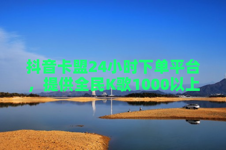 抖音卡盟24小时下单平台，提供全民K歌1000以上粉丝服务及QQ秒赞。