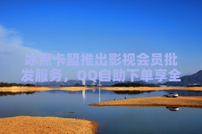 冰点卡盟推出影视会员批发服务，QQ自助下单享全网最低价。