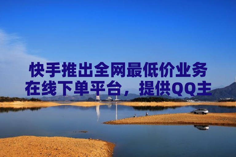 快手推出全网最低价业务在线下单平台，提供QQ主页点赞服务。
