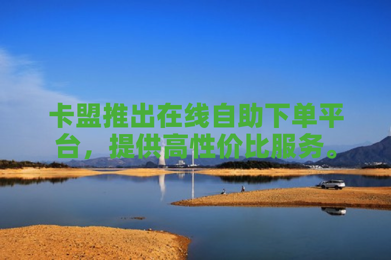 卡盟推出在线自助下单平台，提供高性价比服务。