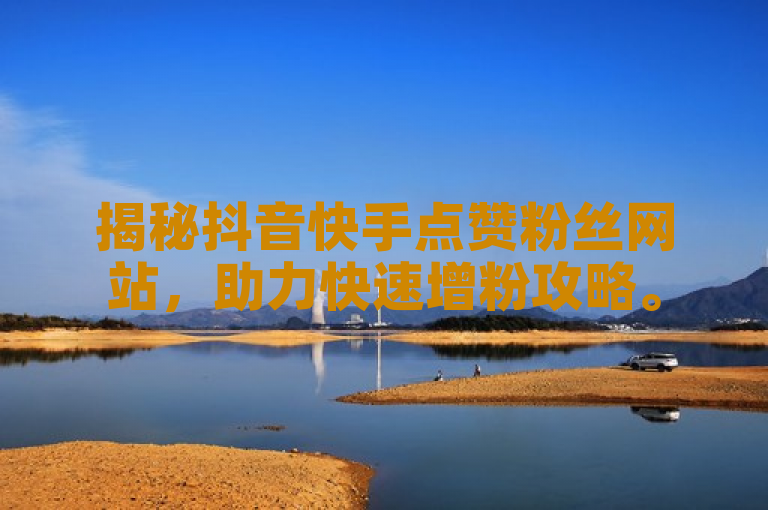 揭秘抖音快手点赞粉丝网站,助力快速增粉攻略。