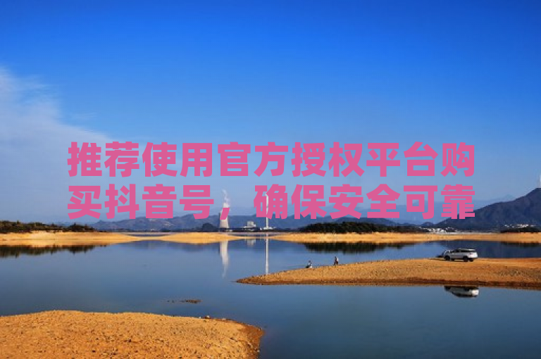 推荐使用官方授权平台购买抖音号，确保安全可靠。