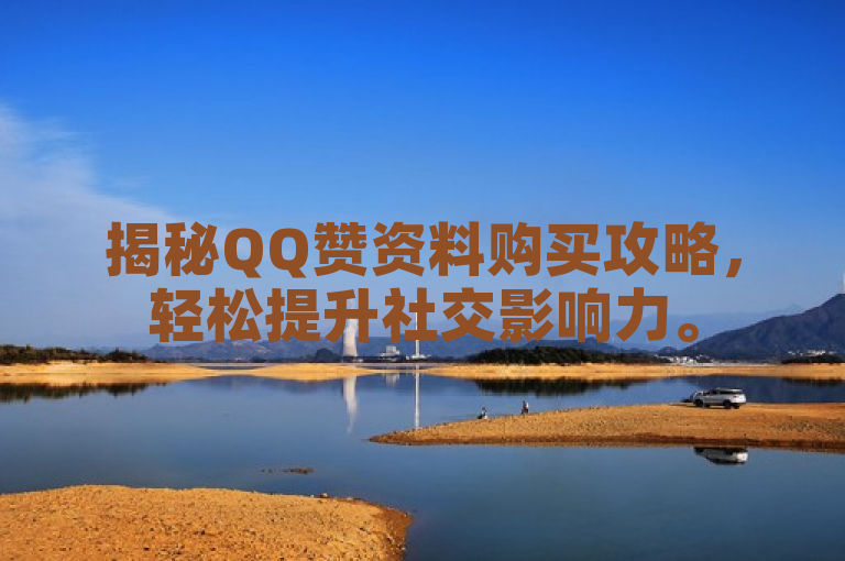 揭秘QQ赞资料购买攻略，轻松提升社交影响力。