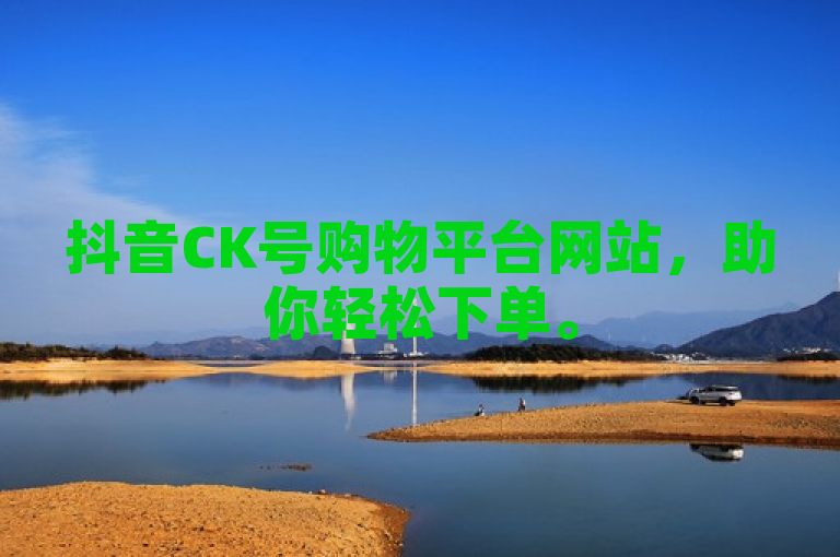 抖音CK号购物平台网站，助你轻松下单。