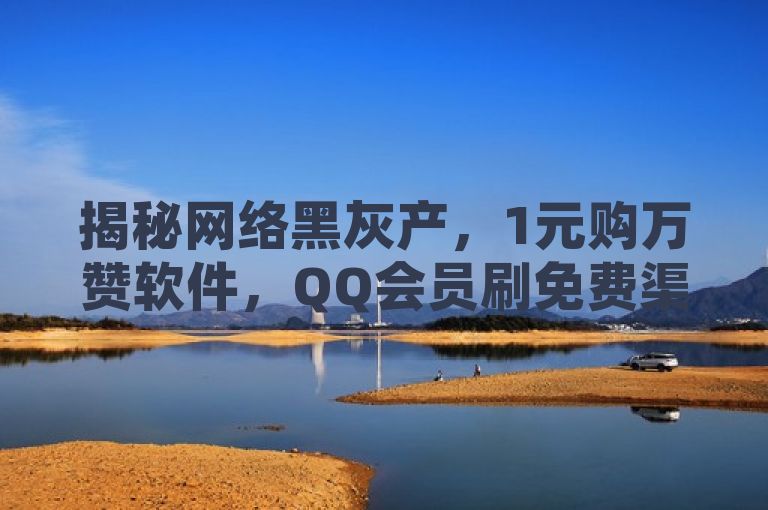 揭秘网络黑灰产，1元购万赞软件，QQ会员刷免费渠道曝光