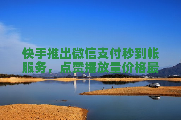 快手推出微信支付秒到帐服务，点赞播放量价格最低。