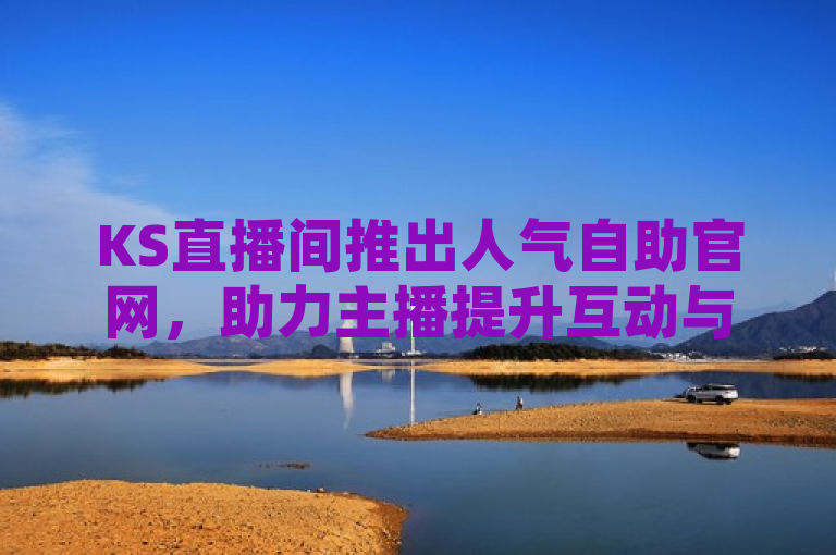 KS直播间推出人气自助官网，助力主播提升互动与关注度。