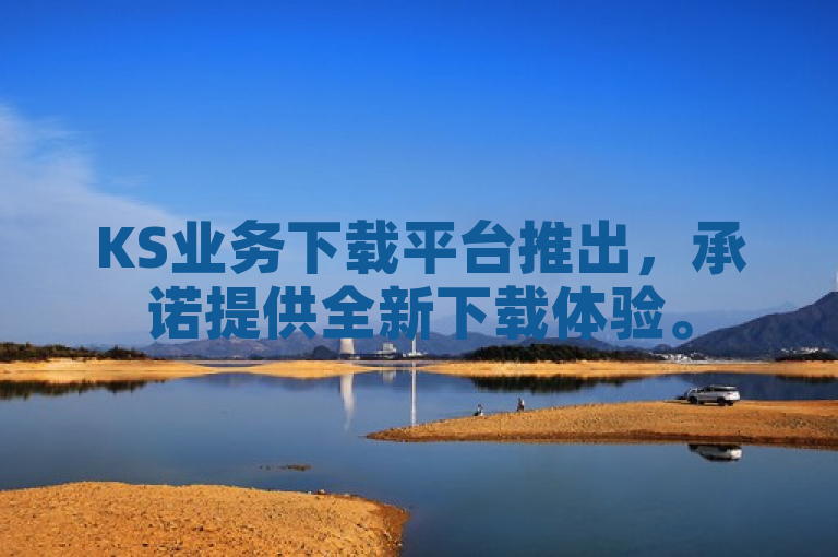 KS业务下载平台推出，承诺提供全新下载体验。