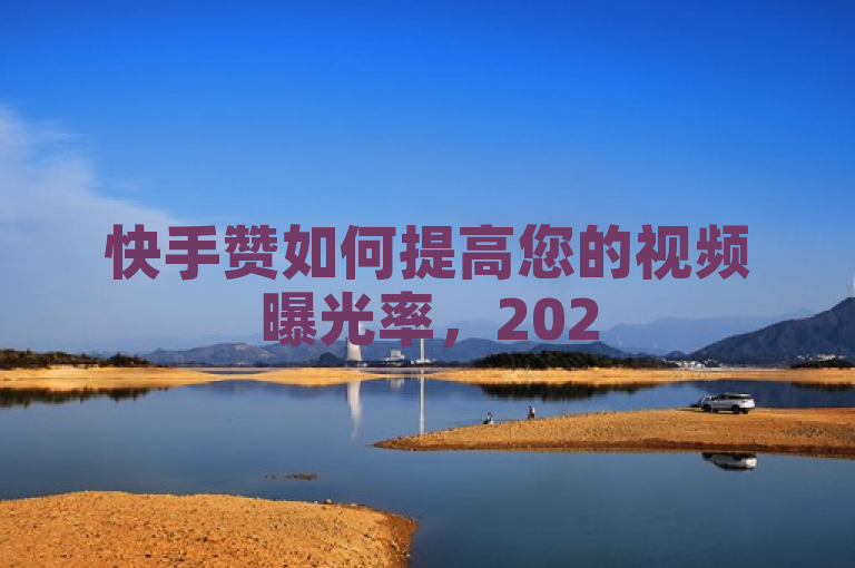 快手赞如何提高您的视频曝光率，2025必学！