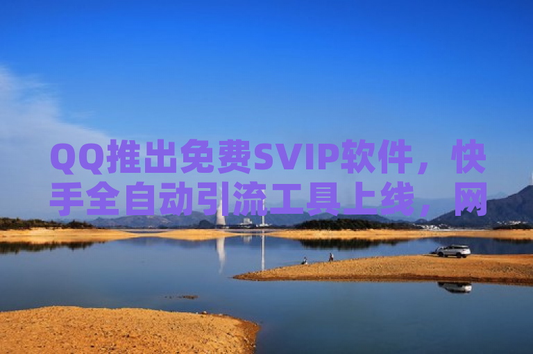QQ推出免费SVIP软件，快手全自动引流工具上线，网红商城自助下单网址及视频号点赞服务受关注。