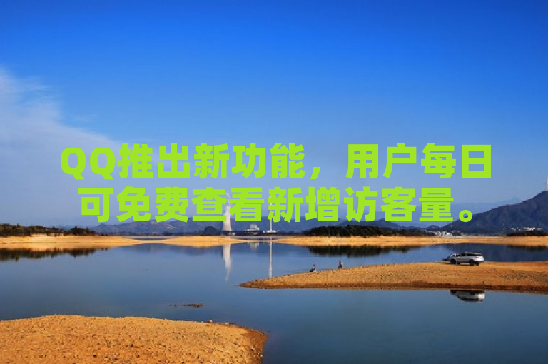 QQ推出新功能，用户每日可免费查看新增访客量。