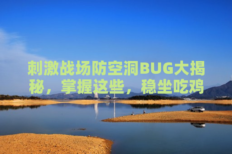 刺激战场防空洞BUG大揭秘，掌握这些，稳坐吃鸡王座。