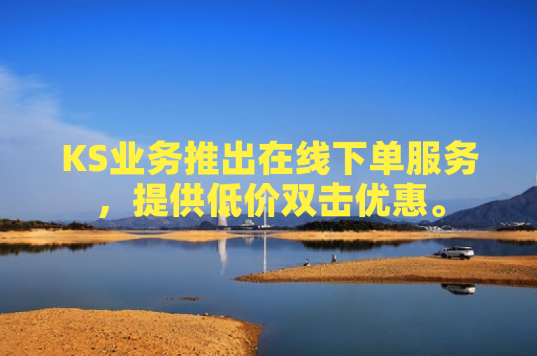 KS业务推出在线下单服务，提供低价双击优惠。