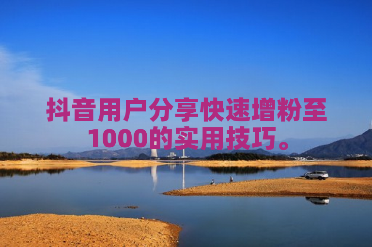 抖音用户分享快速增粉至1000的实用技巧。