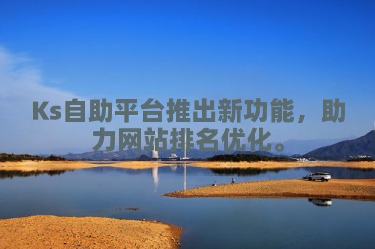 Ks自助平台推出新功能，助力网站排名优化。