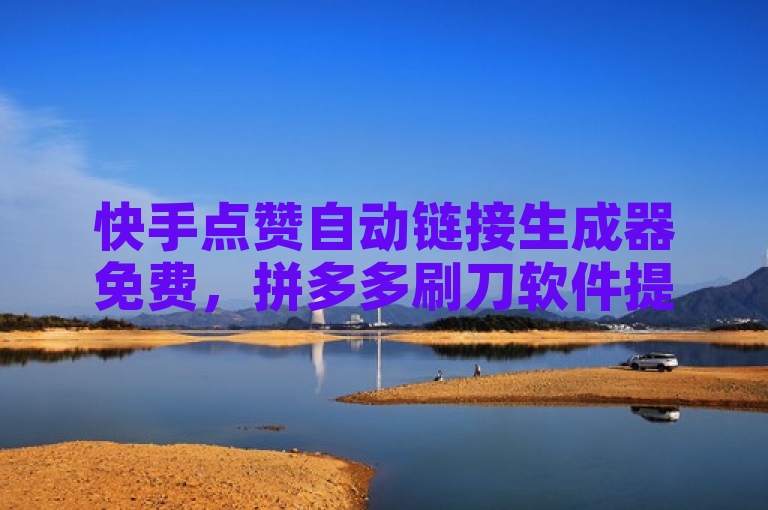 快手点赞自动链接生成器免费，拼多多刷刀软件提供24小时自助下单服务。