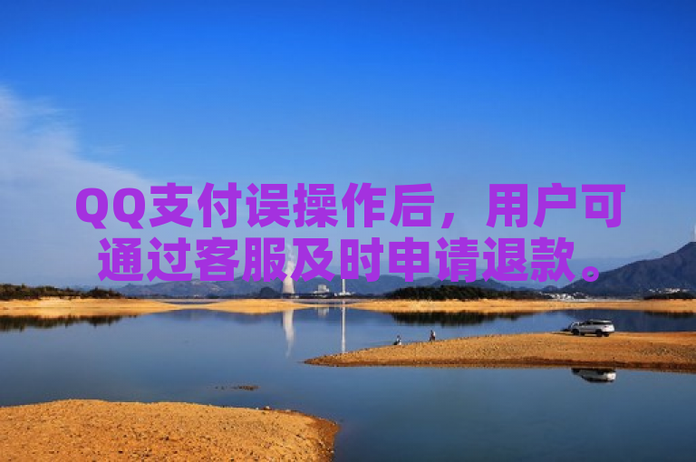 QQ支付误操作后，用户可通过客服及时申请退款。