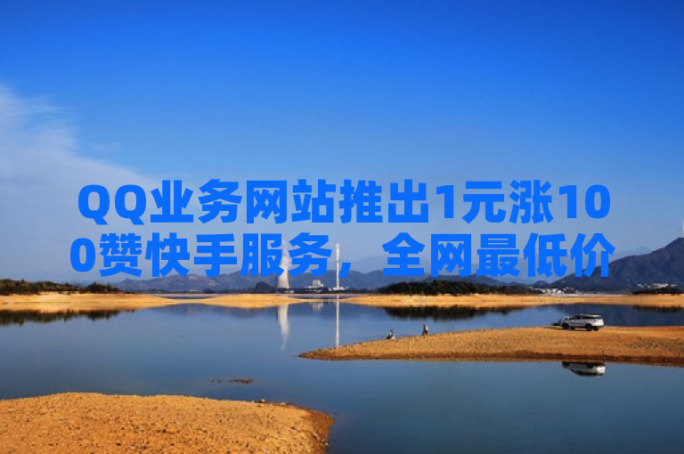 QQ业务网站推出1元涨100赞快手服务，全网最低价。