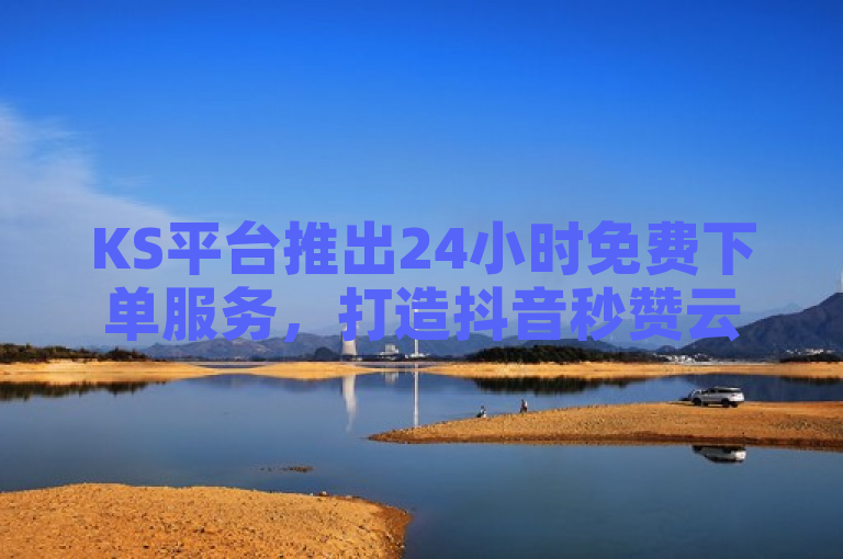 KS平台推出24小时免费下单服务，打造抖音秒赞云商城。