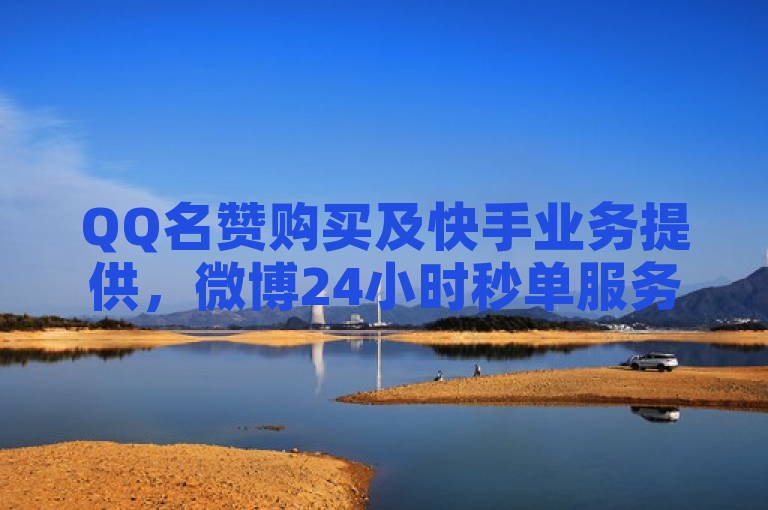 QQ名赞购买及快手业务提供，微博24小时秒单服务上线。