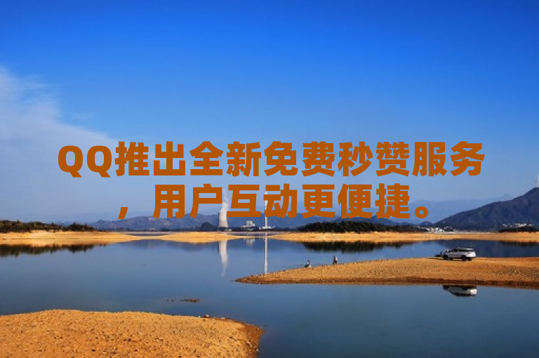 QQ推出全新免费秒赞服务，用户互动更便捷。