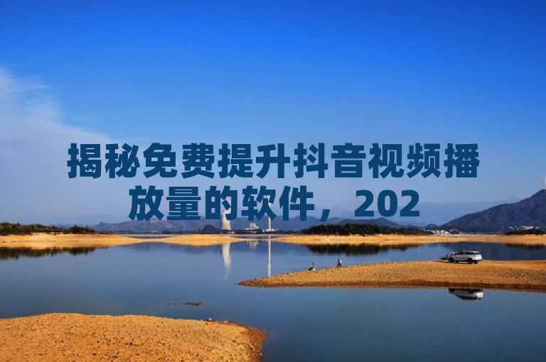揭秘免费提升抖音视频播放量的软件，2025年必学技巧！