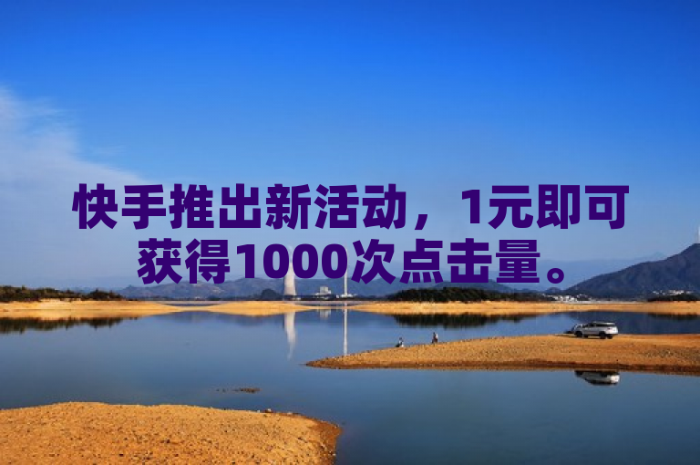 快手推出新活动，1元即可获得1000次点击量。