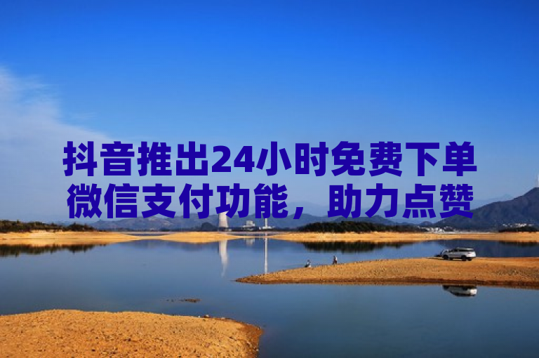 抖音推出24小时免费下单微信支付功能，助力点赞QQ资料卡平台。