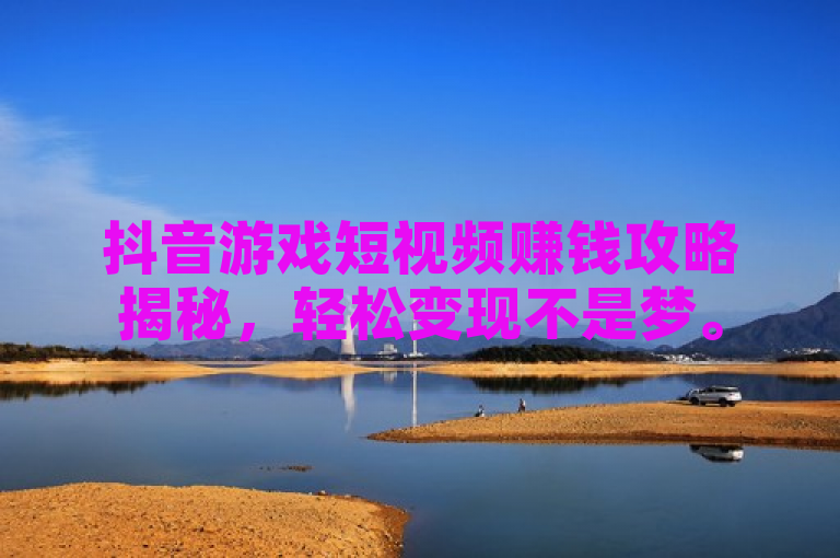 抖音游戏短视频赚钱攻略揭秘，轻松变现不是梦。