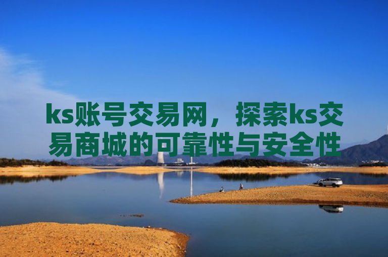 ks账号交易网，探索ks交易商城的可靠性与安全性