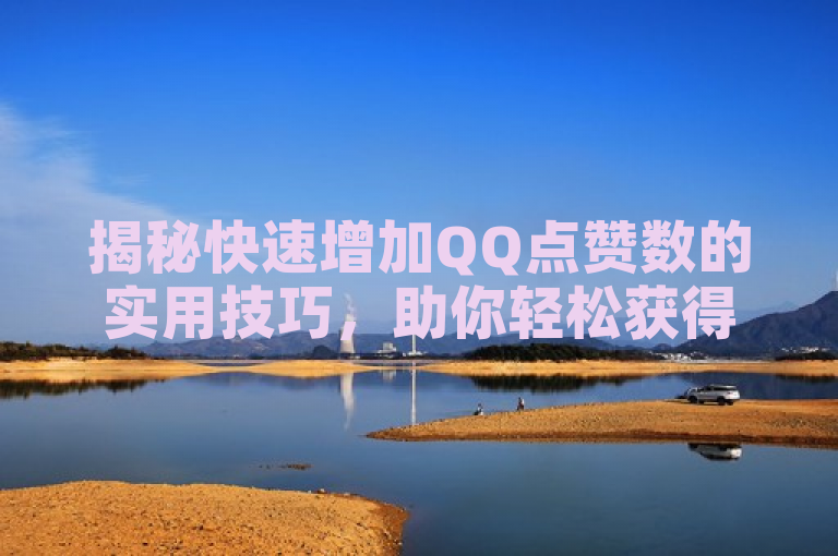 揭秘快速增加QQ点赞数的实用技巧，助你轻松获得更多点赞！