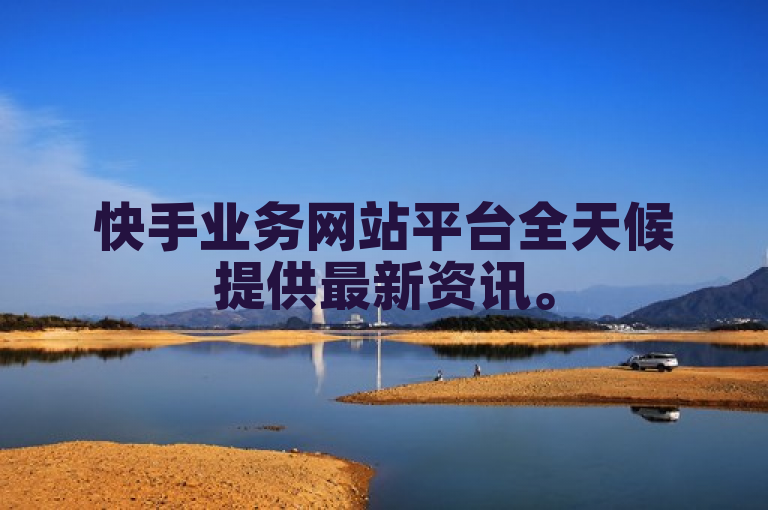 快手业务网站平台全天候提供最新资讯。