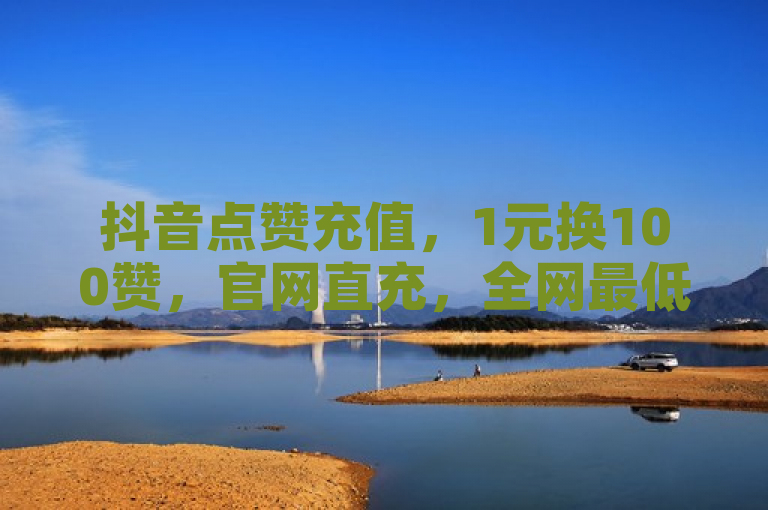 抖音点赞充值，1元换100赞，官网直充，全网最低价！