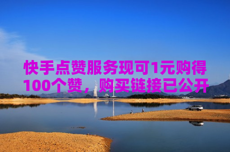快手点赞服务现可1元购得100个赞，购买链接已公开。